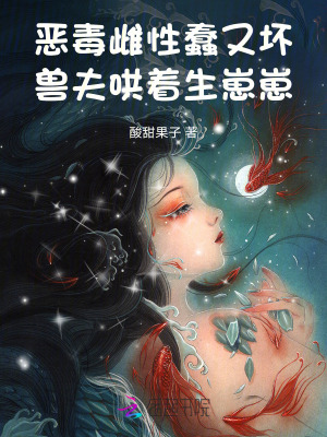 恶毒雌性蠢又坏，兽夫哄着生崽崽